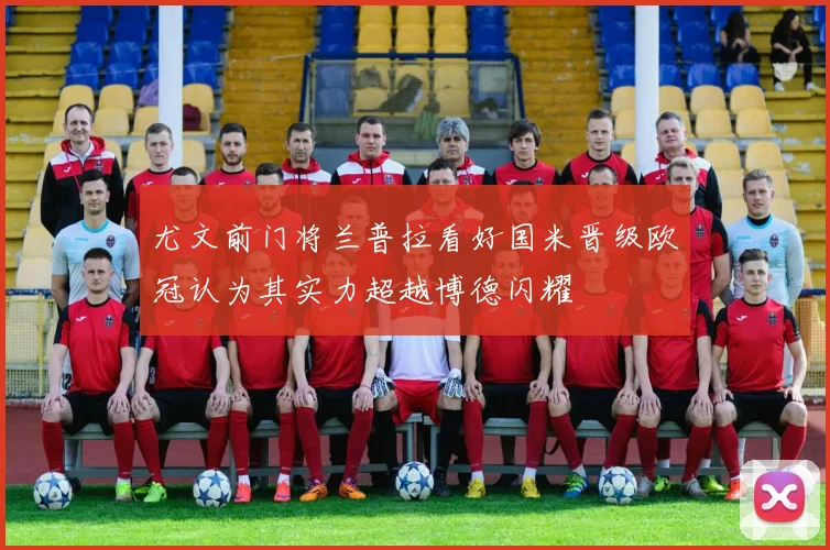 尤文前门将兰普拉看好国米晋级欧冠认为其实力超越博德闪耀