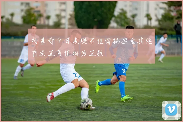 约基奇今日表现不佳背锅掘金其他首发正负值均为正数