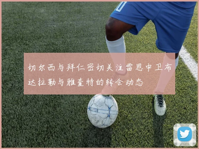 切尔西与拜仁密切关注雷恩中卫布达拉勒与雅奎特的转会动态