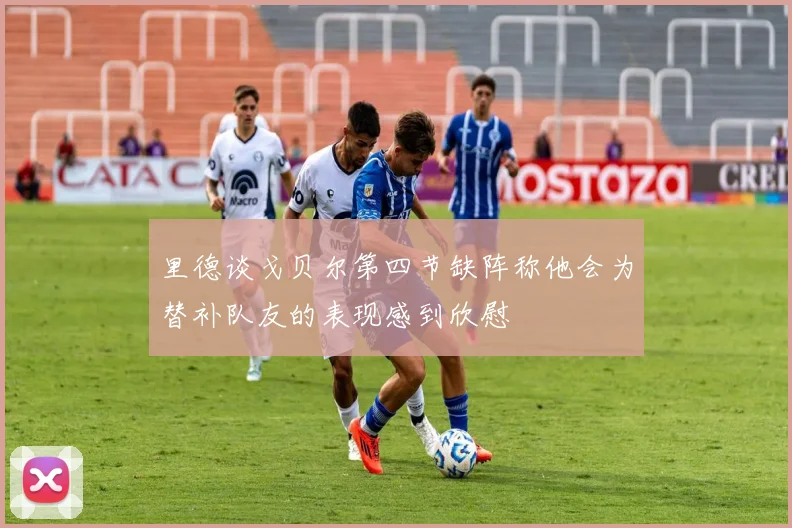 里德谈戈贝尔第四节缺阵称他会为替补队友的表现感到欣慰
